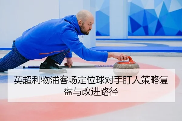 英超利物浦客场定位球对手盯人策略复盘与改进路径